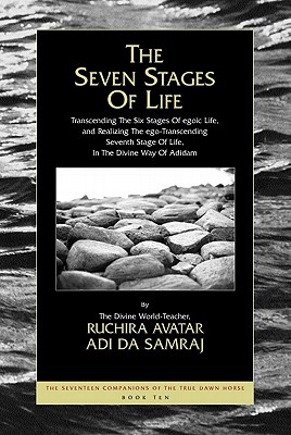 The Seven Stages of Life: Transcending the Six Stages of Egoic Life, and Realizing the Ego-Transcending Seventh Stage of Life, in the Divine Way of . Seventeen Companions of the True Dawn Horse)