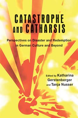 Catastrophe and Catharsis: Perspectives on Disaster and Redemption in German Culture and Beyond (Studies in German Literature Linguistics and Culture) (Volume 170) [Hardcover] Gerstenberger, Katharina and Nusser, Tanja