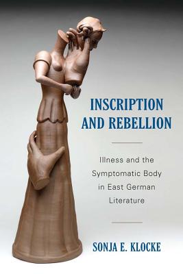 Image for Inscription and Rebellion: Illness and the Symptomatic Body in East German Literature (Studies in German Literature Linguistics and Culture)