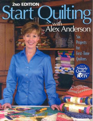 Start Quilting with Alex Anderson: Six Projects for First-Time Quilters, 2nd Edition