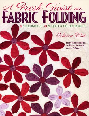 A Fresh Twist on Fabric Folding: 6 Techniques 20 Quilt & D,cor Projects