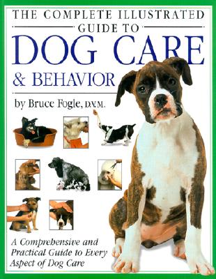 The Complete Illustrated Guide to Dog Care & Behavior: A Comprehensive and Practical Guide to Every Aspect of Dog Care