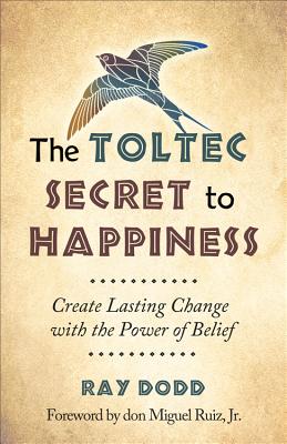 Image for The Toltec Secret to Happiness: Create Lasting Change with the Power of Belief The Toltec Secret to Happiness: Create Lasting Change with the Power of Belief