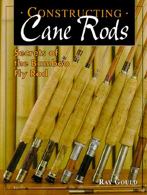 Constructing Cane Rods: Secrets of the Bamboo Fly Rod