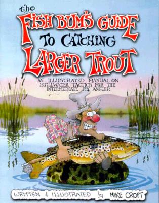 The Fish Bum's Guide to Catching Larger Trout: An Illustrated Manual on Stillwater Tactics for the Intermediate Fly Angler