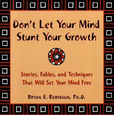 Don't Let Your Mind Stunt Your Growth: Stories, Fables, and Techniques That Will Set Your Mind Free