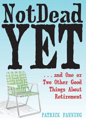 Not Dead Yet: .and One or Two Other Good Things About Retirement