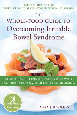 The Whole-Food Guide to Overcoming Irritable Bowel Syndrome: Strategies and Recipes for Eating Well With IBS, Indigestion, and Other Digestive Disorders (The New Harbinger Whole-Body Healing Series)