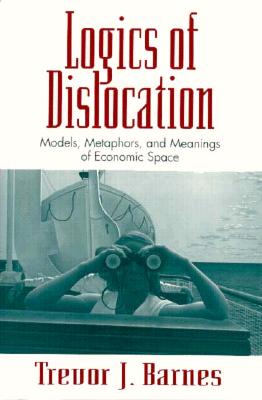 Image for Logics of Dislocation: Models, Metaphors, and Meanings of Economic Space