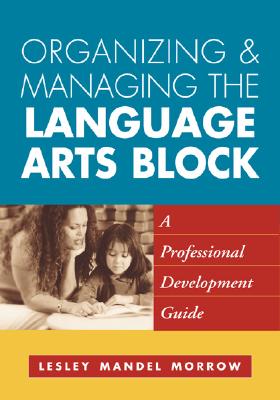 Organizing and Managing the Language Arts Block: A Professional Development Guide (Solving Problems in the Teaching of Literacy)
