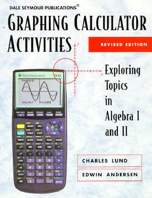 Graphing Calculator Activities: Exploring Topics in Algebra 1 and II