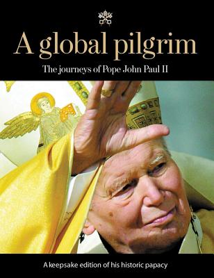 A Global Pilgrim the Journeys of Pope John Paul II