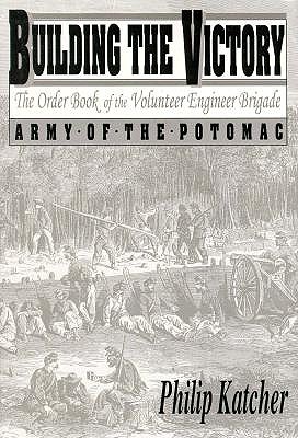 Building the Victory: The Order Book of the Volunteer Engineer Brigade, Army of the Potomac October 1863-May 1865