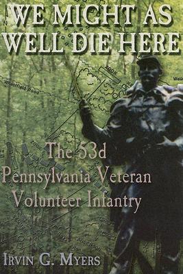 We Might As Well Die Here: The 53rd Pennsylvania Veteran Volunteer Infantry