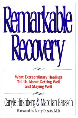 Remarkable Recovery: What Extraordinary Healings Tell Us About Getting Well and Staying Well Marc Ian Barasch; Caryle Hirshberg and Larry Dossey