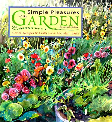 Simple Pleasures of the Garden: Stories, Recipes & Crafts from the Abundant Earth