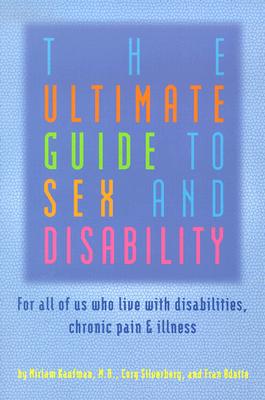 The Ultimate Guide to Sex and Disability: For All of Us Who Live with Disabilities, Chronic Pain and Illness