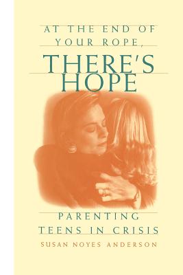 Image for At the End of Your Rope, There's Hope : Parenting Teens in Crisis