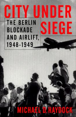 City Under Siege: The Berlin Blockade and Airlift, 1948-1949