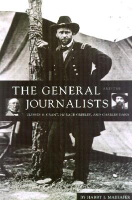 The General and the Journalists: Ulysses S. Grant, Horace Greeley, and Charles Dana