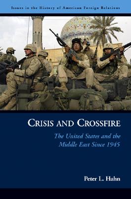 Crisis and Crossfire: The United States and the Middle East Since 1945 (Issues in the History of American Foreign Relations)