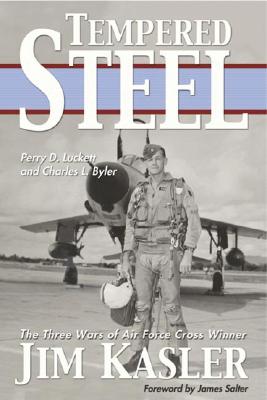 Tempered Steel : The Three Wars Of Triple Air Force Cross Winner Jim Kasler