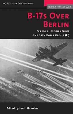 B-17s Over Berlin: Personal Stories from the 95th Bomb Group (Memories of War)