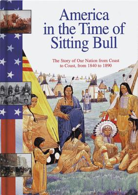 Image for America in the Time of Sitting Bull 1840-1890: The Story of Our Nation from Coast to Coast, from 1840 to 1890