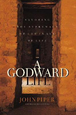 A Godward Life: Savoring the Supremacy of God in All of Life: 120 Daily Readings