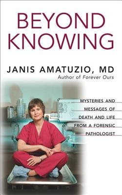 Beyond Knowing: Mysteries of Death and Life from a Forensic Pathologist