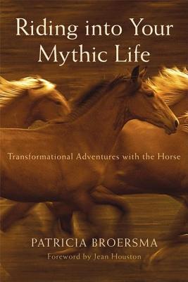 Image for Riding into Your Mythic Life: Transformational Adventures with the Horse
