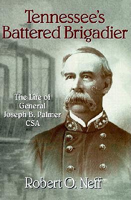 Tennessee's Battered Brigadier The Life Of General Joseph B. Palmer Csa