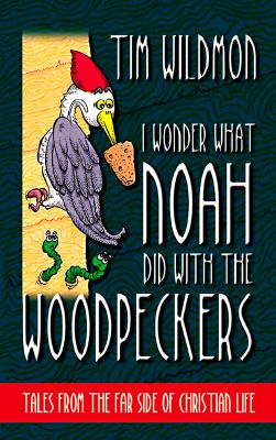 I Wonder What Noah Did With the Woodpeckers : Tales from the Far Side of Christian Life