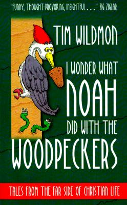 I Wonder What Noah Did with the Woodpeckers: Tales from the Far Side of Christian Life