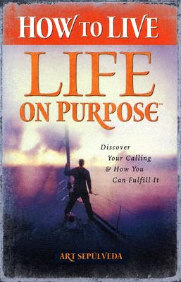 How to Live Life on Purpose: Discover Your Calling and How You Can Fulfill It