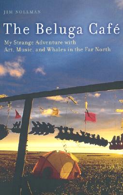 The Beluga Caf: My Strange Adventures with Art, Music, and Whales in the Far North
