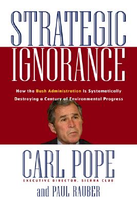 Strategic Ignorance: Why the Bush Administration Is Recklessly Destroying a Century of Environmental Progress