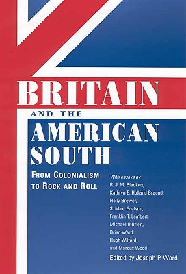 Britain and the American South: From Colonialism to Rock and Roll (Chancellor Porter L. Fortune Symposium in Southern History Series)