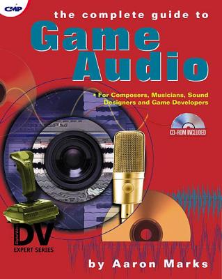 The Complete Guide to Game Audio: For Composers, Musicians, Sound Designers, and Game Developers