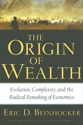 Origin of Wealth: Evolution, Complexity, and the Radical Remaking of Economics