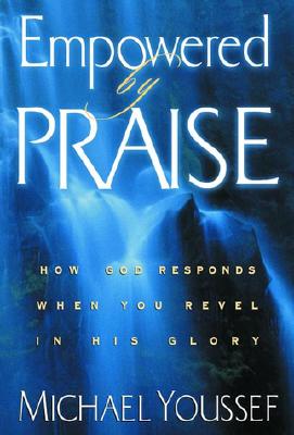 Empowered by Praise: How God Responds When You Revel in His Glory