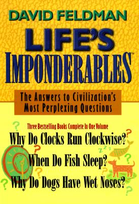 Life's Imponderables: The Answers to Civilization's Most Perplexing Questions : Why Do Clocks Run Clockwise When Do Fish Sleep Why Do Dogs Have Wet Noses