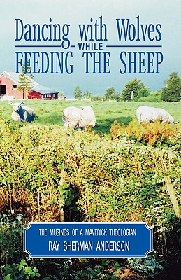 Dancing with Wolves while Feeding the Sheep: Musings of a Maverick Theologian (Ray S. Anderson Collection)