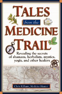 Tales from the Medicine Trail: Tracking Down the Health Secrets of Shamans, Herbalists, Mystics, Yogis, and Other Healers