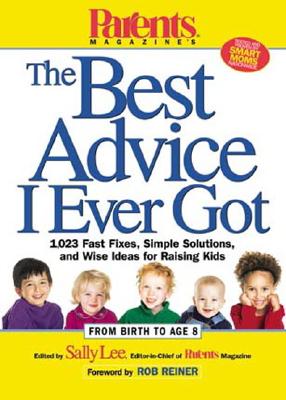 Parents Magazine's The Best Advice I Ever Got: 1,023 Fast Fixes, Simple Solutions, and Wise Ideas for Raising Kids