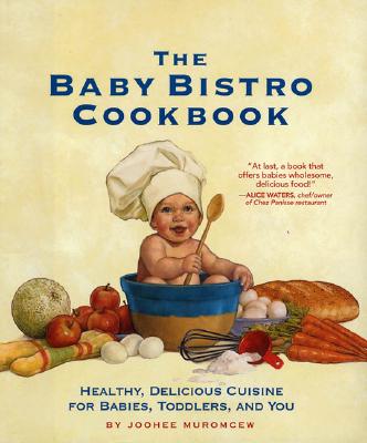 The Baby Bistro Cookbook: Healthy, Delicious Cuisine for Babies, Toddlers, and You