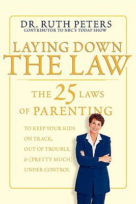 Laying Down the Law : The 25 Laws of Parenting to Keep Your Kids on Track, Out of Trouble, and (Pretty Much) Under Control