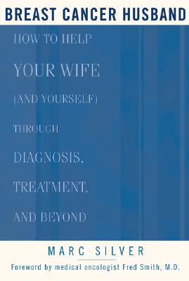 Breast Cancer Husband : How to Help Your Wife (and Yourself) during Diagnosis, Treatment, and Beyond