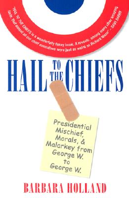 Hail to the Chiefs: Presidential Mischief, Morals, and Malarkey from George W. to George W