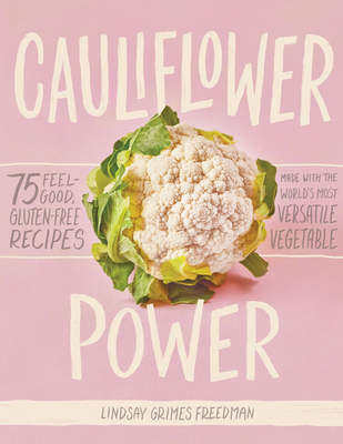 Cauliflower Power: 75 Feel-Good, Gluten-Free Recipes Made with the Worlds Most Versatile Vegetable